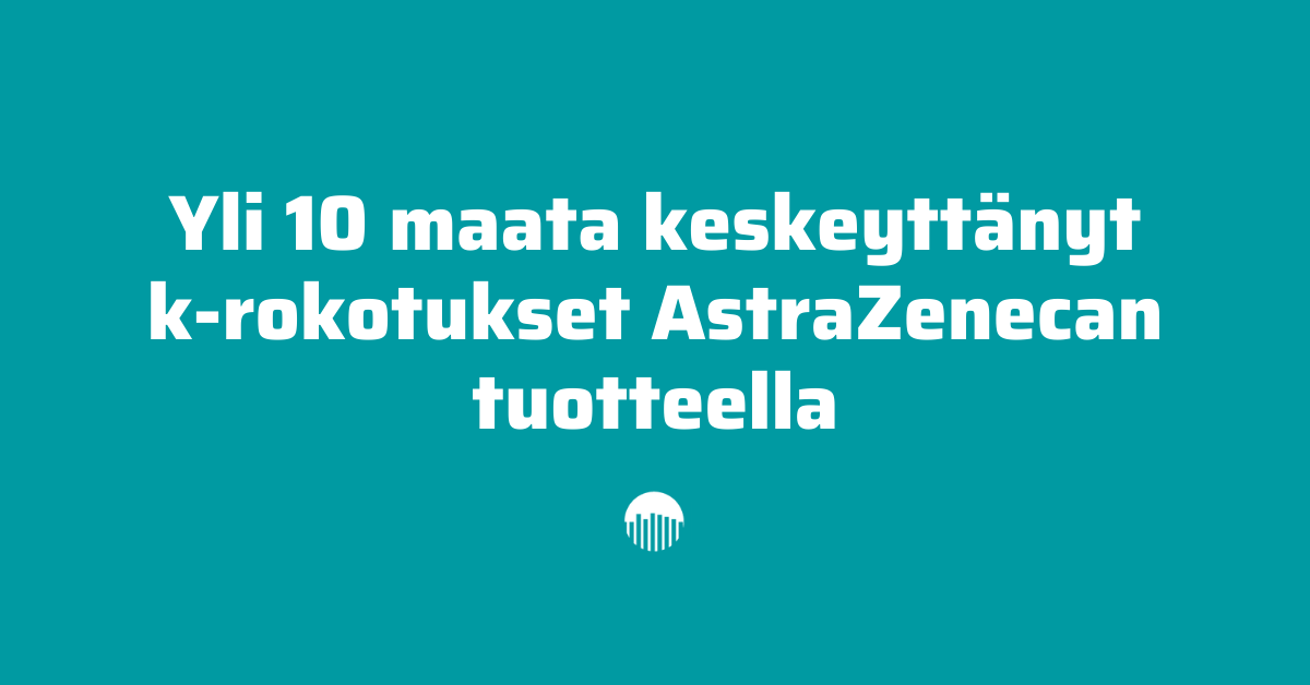 Yli 10 maata keskeyttänyt koronarokotukset AstraZenecan tuotteilla.