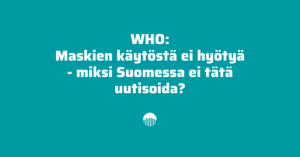 WHO: Maskien käytöstä ei hyötyä - miksi Suomessa ei tätä uutisoida?