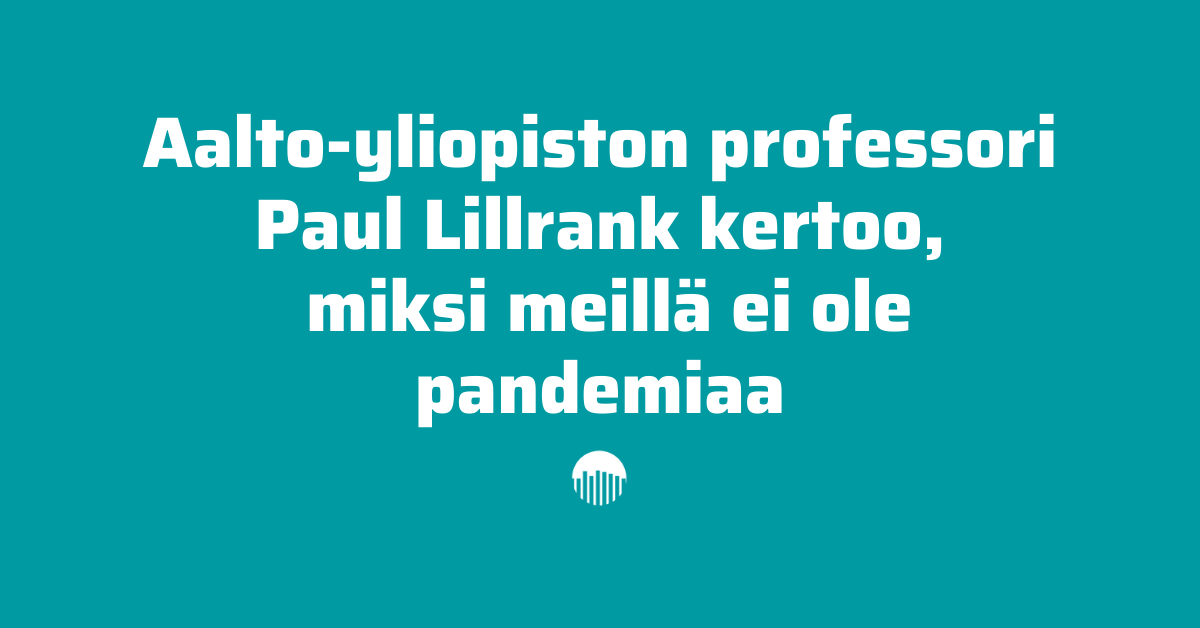 Aalto-yliopiston professori Paul Lillrank kertoo miksi meillä ei ole pandemiaa.