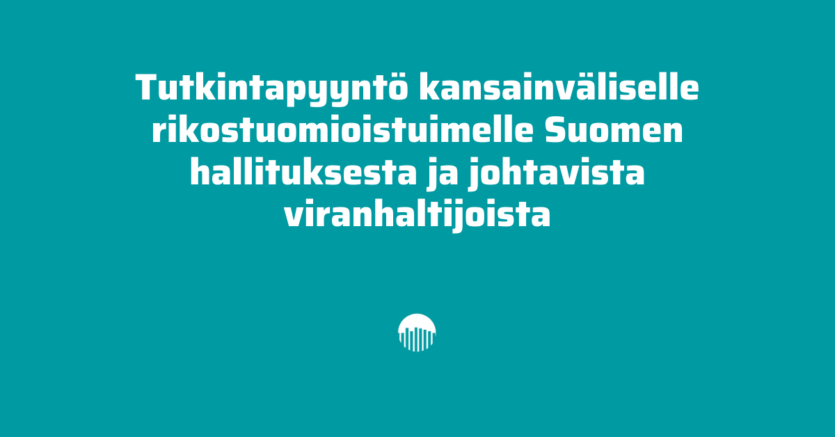 Tutkintapyyntö kansainväliselle rikostuomioistuimelle Suomen hallituksesta ja johtavista viranhaltijoista.