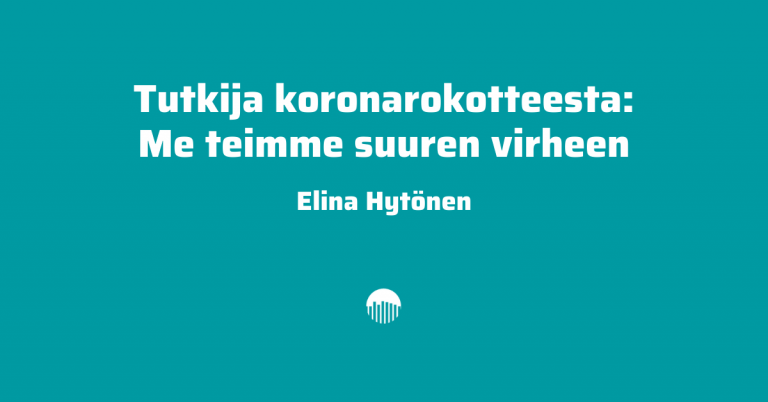 Tutkija koronarokotteesta: Me teimme suuren virheen. Kirjoittaja Elina Hytönen.