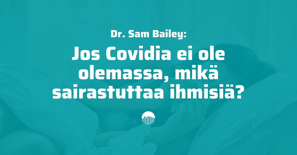 Dr. Sam Bailey: Jos Covidia ei ole olemassa, mikä sairastuttaa ihmisiä?